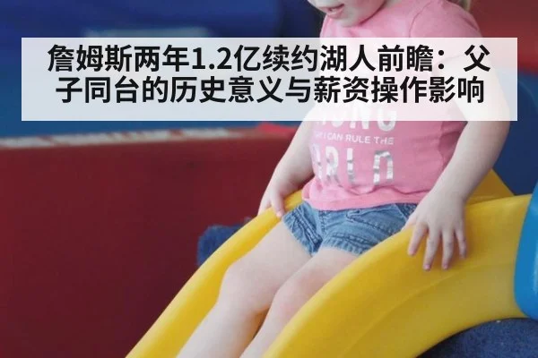 詹姆斯两年1.2亿续约湖人前瞻：父子同台的历史意义与薪资操作影响