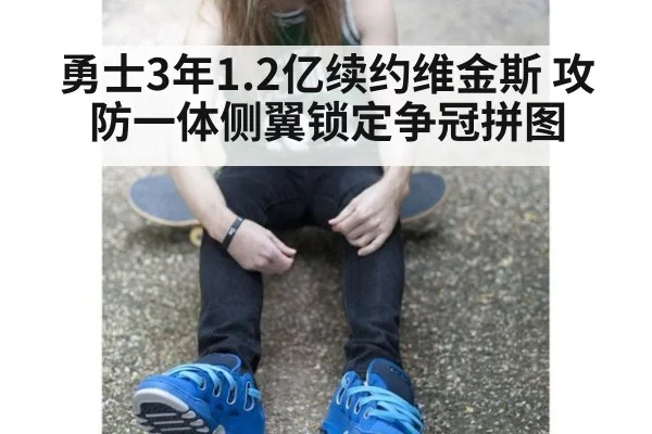 勇士3年1.2亿续约维金斯 攻防一体侧翼锁定争冠拼图