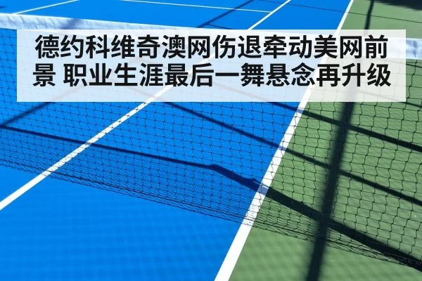 德约科维奇澳网伤退牵动美网前景 职业生涯最后一舞悬念再升级