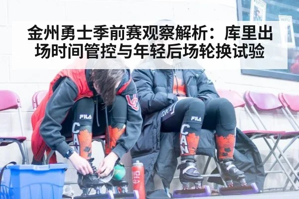 金州勇士季前赛观察解析：库里出场时间管控与年轻后场轮换试验