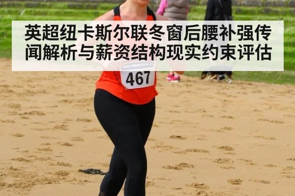 英超纽卡斯尔联冬窗后腰补强传闻解析与薪资结构现实约束评估